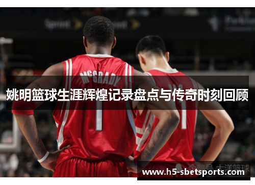姚明篮球生涯辉煌记录盘点与传奇时刻回顾