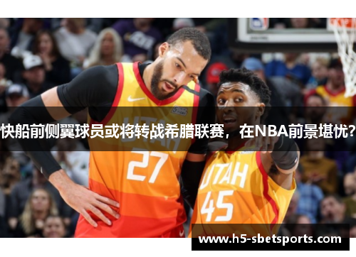 快船前侧翼球员或将转战希腊联赛，在NBA前景堪忧？
